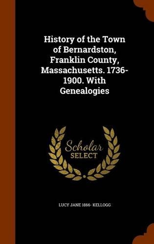 History of the Town of Bernardston, Franklin County, Massachusetts. 1736-1900. With Genealogies