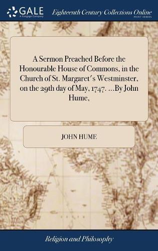 A Sermon Preached Before the Honourable House of Commons, in the Church of St. Margaret's Westminster, on the 29th Day of May, 1747. ...by John Hume,