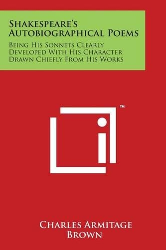 Shakespeare's Autobiographical Poems: Being His Sonnets Clearly Developed with His Character Drawn Chiefly from His Works(English)
