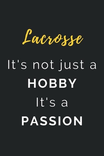Lacrosse It's not just a Hobby It's a Passion: Journal / Notebook / Diary / Unique Greeting Card Alternative / Gift for Lacrosse lovers