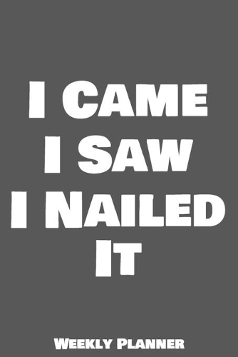 I Came I Saw I Nailed It Weekly Planner