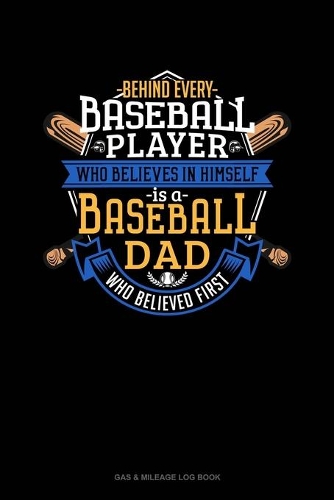 Behind Every Baseball Player Who Believes In Himself Is A Baseball Dad Who Believed First: Gas & Mileage Log Book(831 Gas & Mileage Log Book)