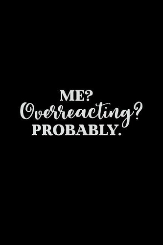 Me? Overreacting? Probably.
