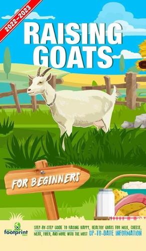 Raising Goats For Beginners 2022-202: Step-By-Step Guide to Raising Happy, Healthy Goats For Milk, Cheese, Meat, Fiber, and More With The Most Up-To-Date Information(Self Sufficient Survival)