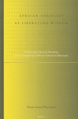 African Theology as Liberating Wisdom: Celebrating Life and Harmony in the Evangelical Lutheran Church in Botswana(12 Studies in Systematic Theology)
