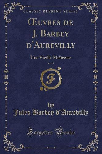 Oeuvres de J. Barbey d'Aurevilly, Vol. 2: Une Vieille Maîtresse (Classic Reprint)