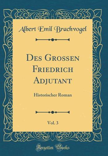 Des Großen Friedrich Adjutant, Vol. 3: Historischer Roman (Classic Reprint)