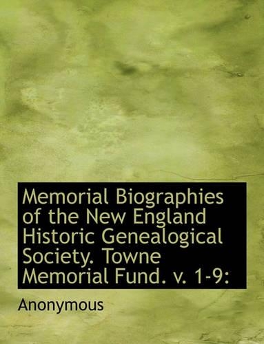 Memorial Biographies of the New England Historic Genealogical Society. Towne Memorial Fund. V. 1-9