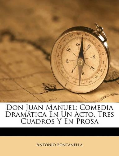 Don Juan Manuel: Comedia Dramatica En Un Acto, Tres Cuadros y En Prosa