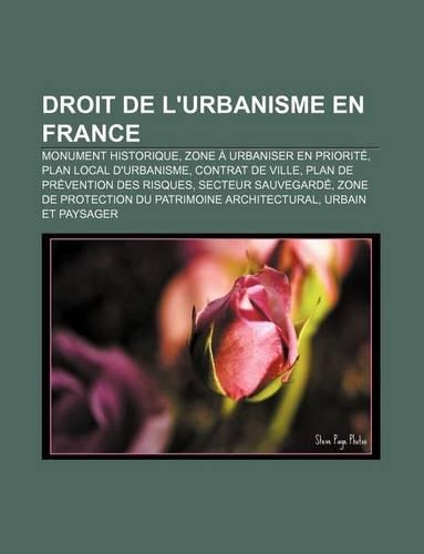 Droit de L'Urbanisme En France: Monument Historique, Zone a Urbaniser En Priorite, Plan Local D'Urbanisme, Contrat de Ville(French)