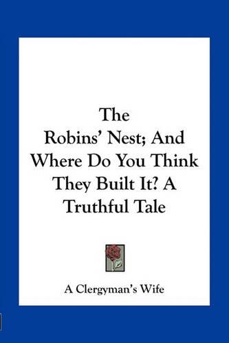 The Robins' Nest; And Where Do You Think They Built It? A Truthful Tale: (English)