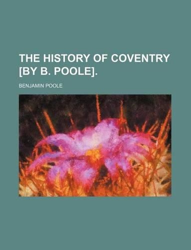 The History of Coventry [By B. Poole].