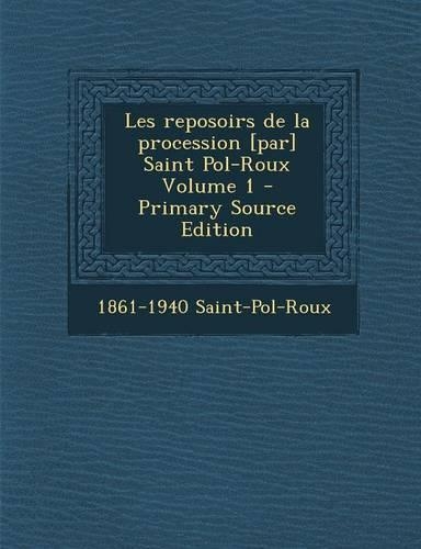 Les Reposoirs de La Procession [Par] Saint Pol-Roux Volume 1 - Primary Source Edition