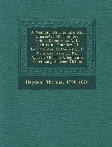 A Memoir on the Life and Character of the REV. Prince Demetrius A. de Gallitzin, Founder of Loretto and Catholicity, in Cambria County, Pa., Apostle of the Alleghanies - Primary Source Edition