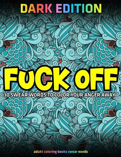 Fuck Off: 30 Swear Words To Color Your Anger Away: DARK EDITION: adukt coloring books swear words