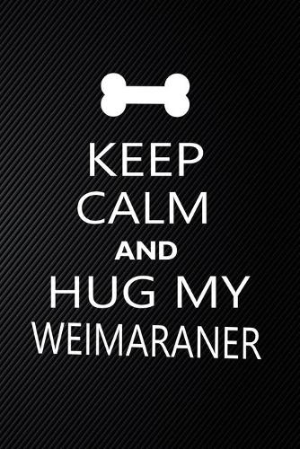 Keep Calm And Hug My Weimaraner