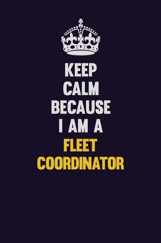 Keep Calm Because I Am A Fleet Coordinator