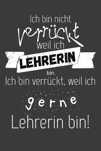 Ich bin nicht verrückt, weil ich Lehrerin bin: Jahres-Kalender für das Jahr 2020 DinA 5 Planer für Lehrerinnen und Lehrer Notizheft für Pädagogen