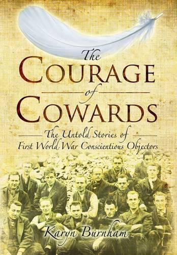 Courage of Cowards:The Untold Stories of First World War Conscientious Objectors