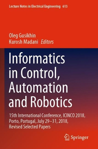 Informatics in Control, Automation and Robotics: 15th International Conference, ICINCO 2018, Porto, Portugal, July 29-31, 2018, Revised Selected Papers(613 Lecture Notes in Electrical Engineering)