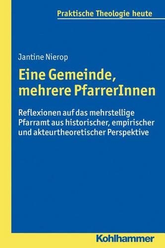 Eine Gemeinde, Mehrere Pfarrerinnen: Reflexionen Auf Das Mehrstellige Pfarramt Aus Historischer, Empirischer Und Akteurtheoretischer Perspektive