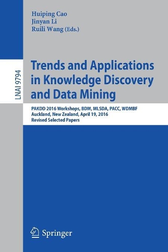 Trends and Applications in Knowledge Discovery and Data Mining: PAKDD 2016 Workshops, BDM, MLSDA, PACC, WDMBF, Auckland, New Zealand, April 19, 2016, Revised Selected Papers(Lecture Notes in Artificial Intelligence)