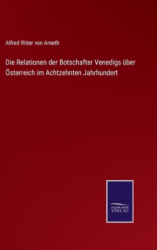 Die Relationen der Botschafter Venedigs über Österreich im Achtzehnten Jahrhundert