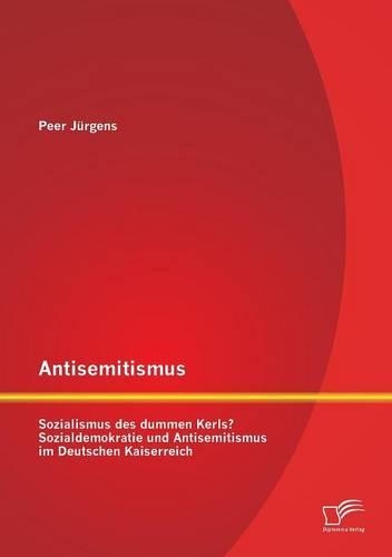 Antisemitismus: Sozialismus des dummen Kerls? Sozialdemokratie und Antisemitismus im Deutschen Kaiserreich(German)