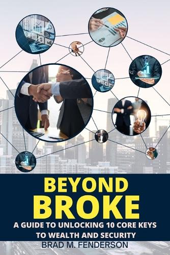 Beyond Broke: A Guide To Unlocking 10 Core Keys To Wealth And Security