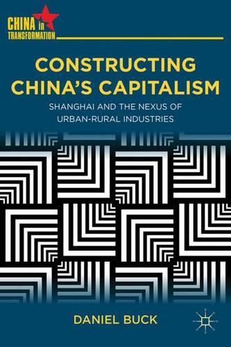 Constructing China's Capitalism: Shanghai and the Nexus of Urban-Rural Industries(China in Transformation)