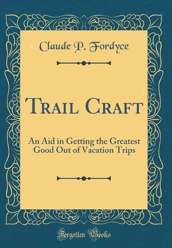 Trail Craft: An Aid in Getting the Greatest Good Out of Vacation Trips (Classic Reprint)