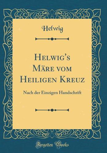 Helwig's Märe vom Heiligen Kreuz: Nach der Einzigen Handschrift (Classic Reprint)