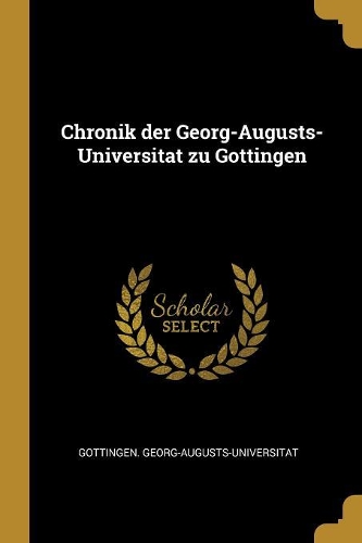 Chronik der Georg-Augusts-Universitat zu Gottingen