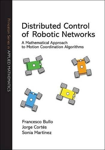Distributed Control of Robotic Networks: A Mathematical Approach to Motion Coordination Algorithms(Princeton Series in Applied Mathematics)