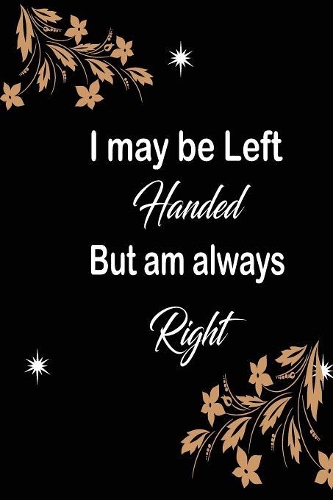 I may be left handed but am always right: funny and cute blank Lefty left handed lined journal Notebook, Diary, planner, Gift for daughter, son, boyfriend, girlfriend, men, women, wife and h