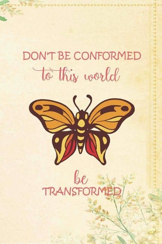 Don'T Be Conformed To This World Be Transformed: Blank Lined Notebook ( Butterfly ) (Yellow And Flower)