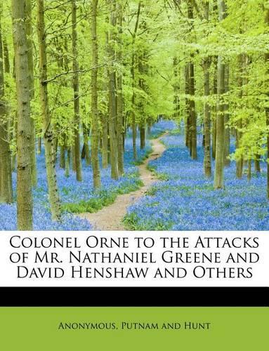 Colonel Orne to the Attacks of Mr. Nathaniel Greene and David Henshaw and Others: (English)