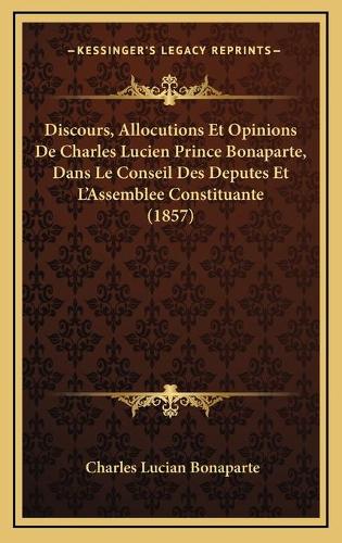 Discours, Allocutions Et Opinions De Charles Lucien Prince Bonaparte, Dans Le Conseil Des Deputes Et L'Assemblee Constituante (1857)