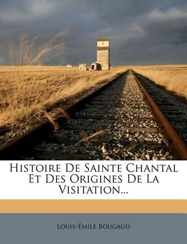 Histoire De Sainte Chantal Et Des Origines De La Visitation...