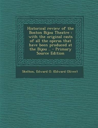 Historical Review of the Boston Bijou Theatre: With the Original Casts of All the Operas That Have Been Produced at the Bijou ..(English)