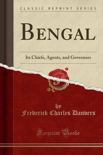 Bengal: Its Chiefs, Agents, and Governors (Classic Reprint)