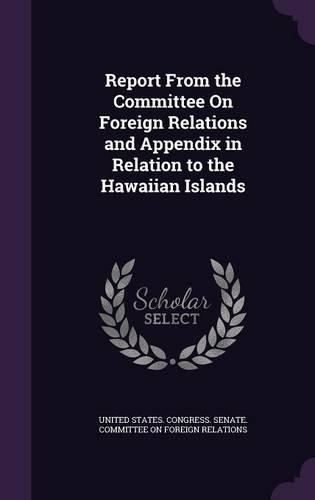 Report From the Committee On Foreign Relations and Appendix in Relation to the Hawaiian Islands