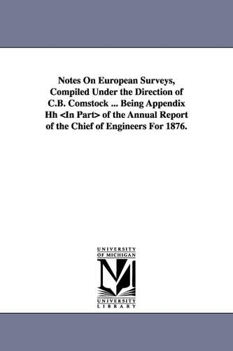 Notes on European Surveys, Compiled Under the Direction of C.B. Comstock ... Being Appendix Hh of the Annual Report of the Chief of Engineers for 1876: (English)