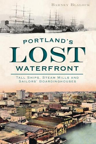 Portland's Lost Waterfront: Tall Ships, Steam Mills and Sailors' Boardinghouses(English)