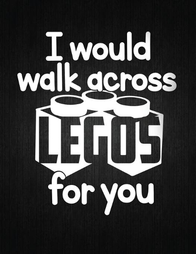 I Would Walk Across Legos For You