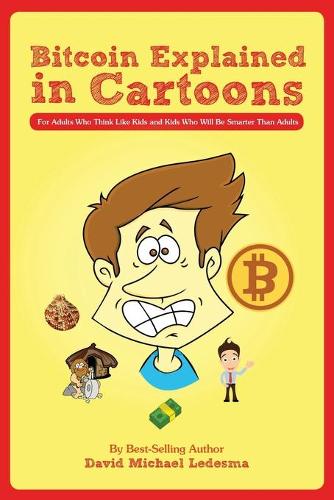 Bitcoin Explained in Cartoons: For Adults Who Think Like Kids and Kids Who Will Be Smarter Than Adults