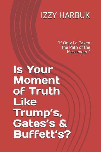 Is Your Moment of Truth Like Trump's, Gates's & Buffett's?: If Only I'd Taken the Path of the Messenger!