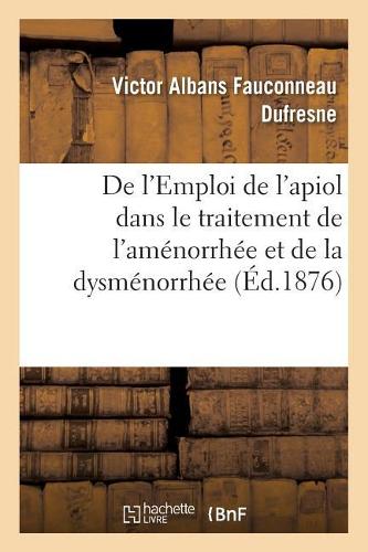de l'Emploi de l'Apiol Dans Le Traitement de l'Aménorrhée Et de la Dysménorrhée