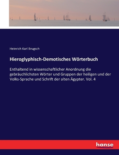 Hieroglyphisch-Demotisches Wörterbuch: Enthaltend in wissenschaftlicher Anordnung die gebräuchlichsten Wörter und Gruppen der heiligen und der Volks-Sprache und Schrift der alten Ägypter.
