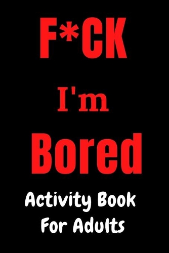 F*CK I'm Bored: Activity Book for Adults